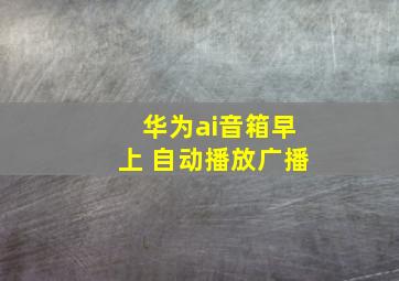 华为ai音箱早上 自动播放广播